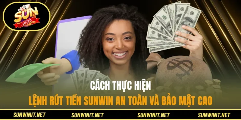 Cách thực hiện lệnh rút tiền Sunwin an toàn và bảo mật cao