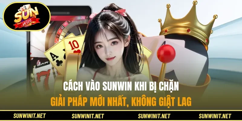 Cách Vào SUNWIN Khi Bị Chặn - Giải Pháp Mới Nhất, Không Giật Lag