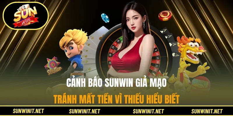 Cảnh Báo Sunwin Giả Mạo - Tránh Mất Tiền Vì Thiếu Hiểu Biết