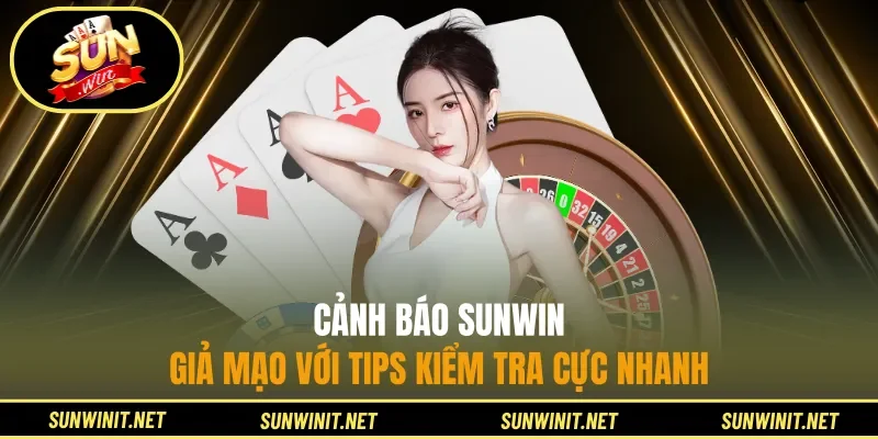 Cảnh báo Sunwin giả mạo với tips kiểm tra cực nhanh