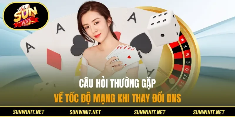 Câu hỏi thường gặp về tốc độ mạng khi thay đổi DNS