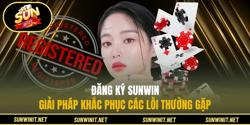 Đăng Ký Sunwin - Giải Pháp Khắc Phục Các Lỗi Thường Gặp