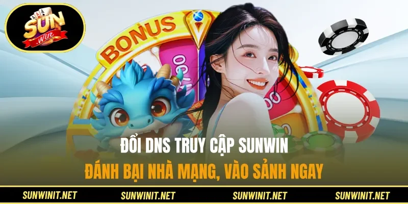 Đổi DNS Truy Cập Sunwin - Đánh Bại Nhà Mạng, Vào Sảnh Ngay