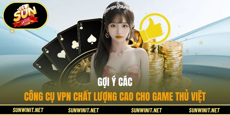 Gợi ý các công cụ VPN chất lượng cao cho game thủ Việt