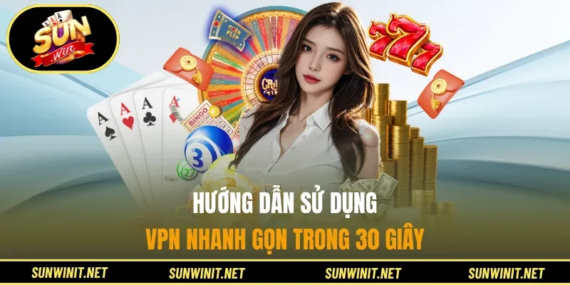 Hướng dẫn Sử dụng VPN nhanh gọn trong 30 giây