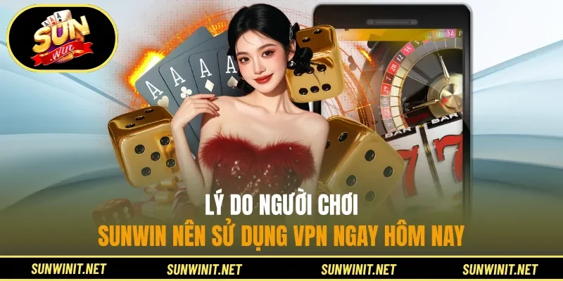 Lý do người chơi Sunwin nên sử dụng VPN ngay hôm nay