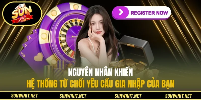 Nguyên nhân khiến hệ thống từ chối yêu cầu gia nhập của bạn
