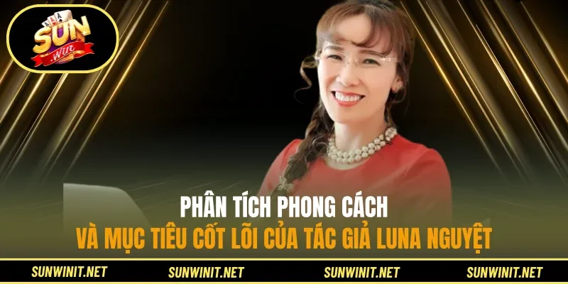 Phân tích phong cách và mục tiêu cốt lõi của tác giả Luna Nguyệt