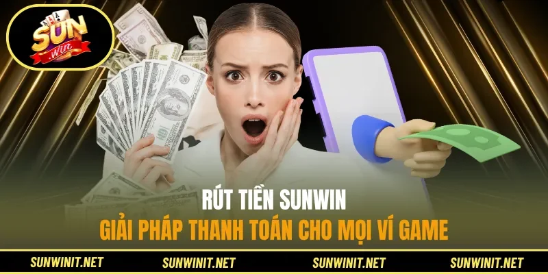 Rút Tiền Sunwin - Giải Pháp Thanh Toán Cho Mọi Ví Game