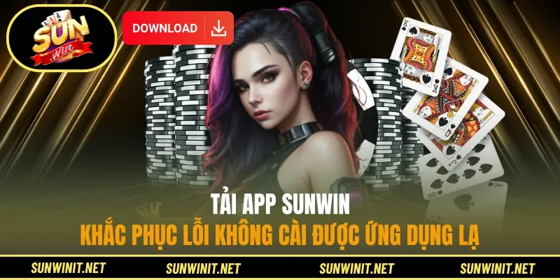 Tải App Sunwin - Khắc Phục Lỗi Không Cài Được Ứng Dụng Lạ
