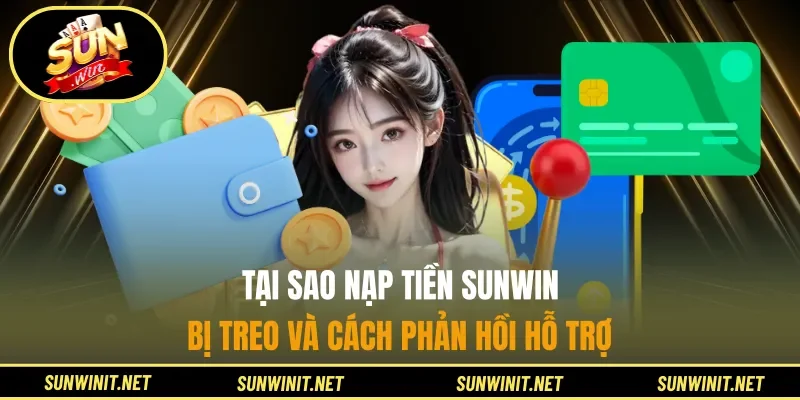 Tại sao nạp tiền Sunwin bị treo và cách phản hồi hỗ trợ
