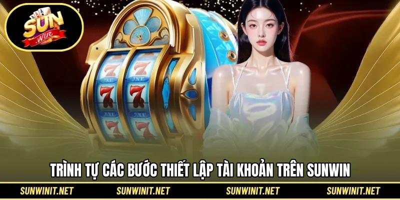 Trình tự các bước tân thủ cần làm khi tham gia Sunwin